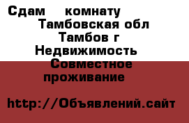     Сдам    комнату             - Тамбовская обл., Тамбов г. Недвижимость » Совместное проживание   
